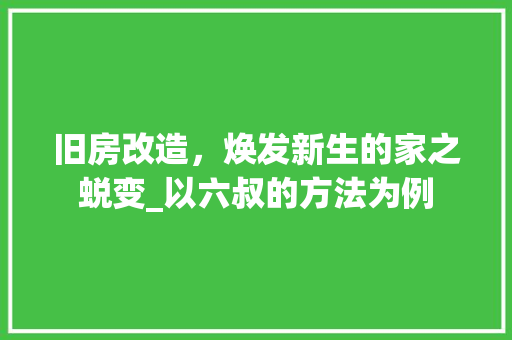 旧房改造，焕发新生的家之蜕变_以六叔的方法为例 综合便民