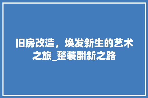旧房改造，焕发新生的艺术之旅_整装翻新之路 家电维修