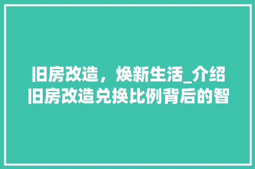 旧房改造，焕新生活_介绍旧房改造兑换比例背后的智慧