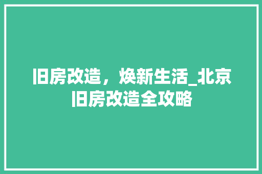 旧房改造，焕新生活_北京旧房改造全攻略