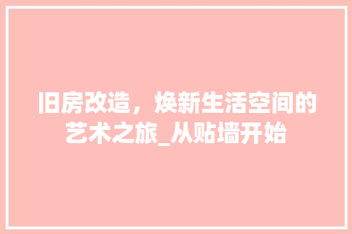 旧房改造，焕新生活空间的艺术之旅_从贴墙开始 家电维修