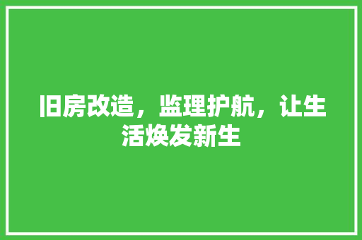 旧房改造，监理护航，让生活焕发新生