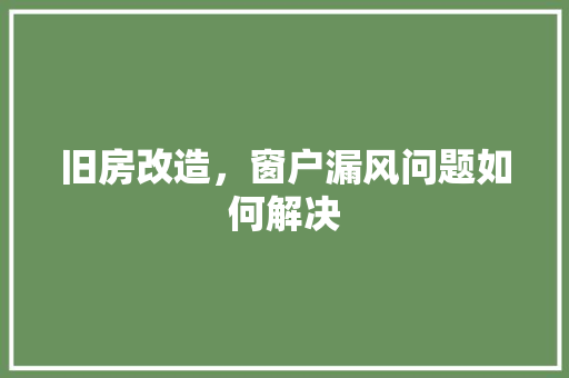 旧房改造，窗户漏风问题如何解决