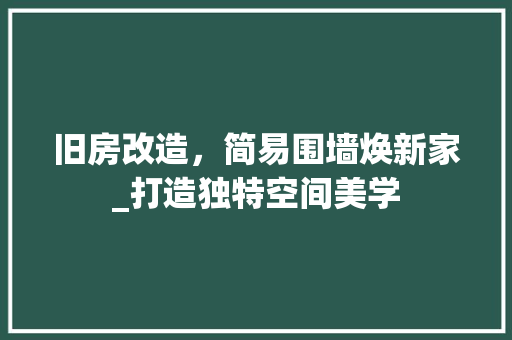 旧房改造，简易围墙焕新家_打造独特空间美学