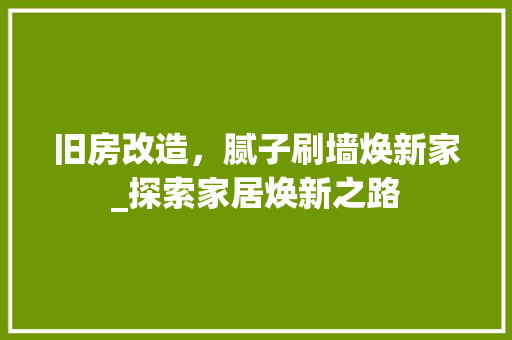 旧房改造，腻子刷墙焕新家_探索家居焕新之路 综合便民
