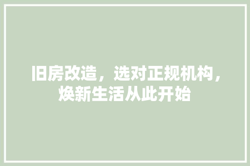 旧房改造，选对正规机构，焕新生活从此开始