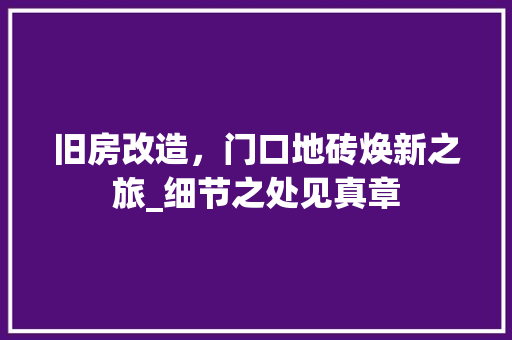 旧房改造，门口地砖焕新之旅_细节之处见真章 厨房维修