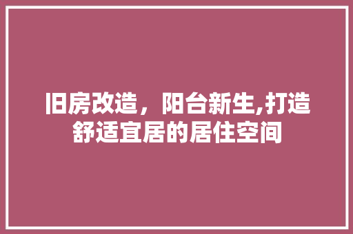 旧房改造，阳台新生,打造舒适宜居的居住空间 墙体维修