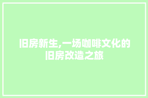 旧房新生,一场咖啡文化的旧房改造之旅 综合便民