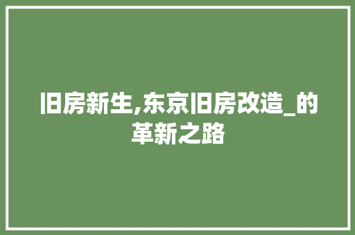 旧房新生,东京旧房改造_的革新之路 综合便民