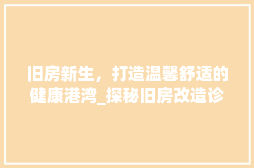 旧房新生，打造温馨舒适的健康港湾_探秘旧房改造诊所 厨房维修