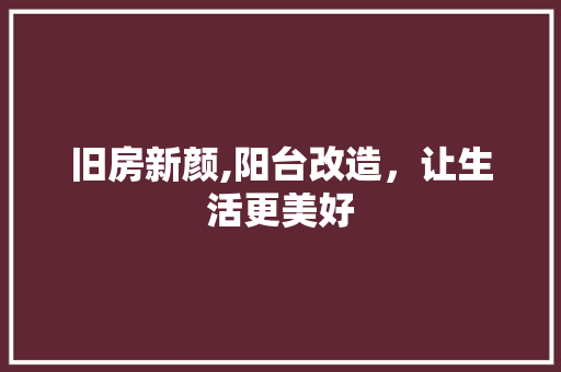 旧房新颜,阳台改造，让生活更美好