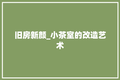 旧房新颜_小茶室的改造艺术 家电维修