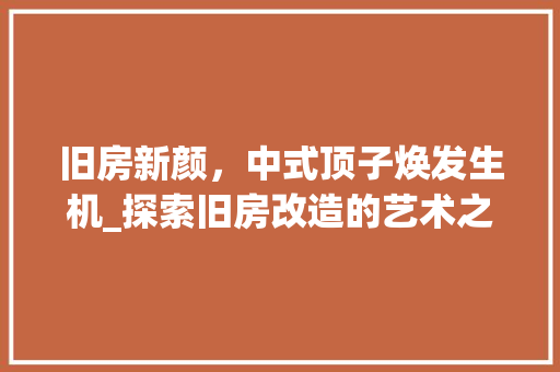 旧房新颜，中式顶子焕发生机_探索旧房改造的艺术之美