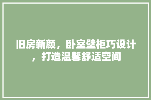 旧房新颜，卧室壁柜巧设计，打造温馨舒适空间