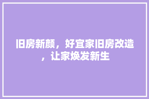 旧房新颜，好宜家旧房改造，让家焕发新生 综合便民
