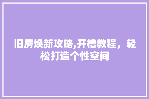 旧房焕新攻略,开槽教程，轻松打造个性空间 墙体维修