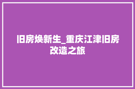 旧房焕新生_重庆江津旧房改造之旅