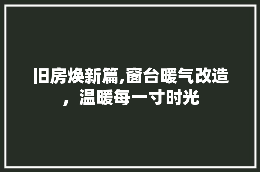 旧房焕新篇,窗台暖气改造，温暖每一寸时光