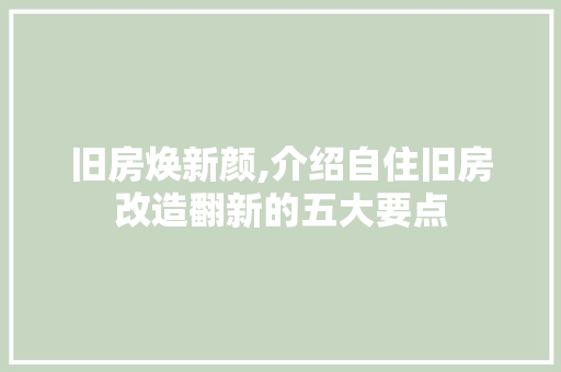 旧房焕新颜,介绍自住旧房改造翻新的五大要点