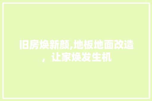 旧房焕新颜,地板地面改造，让家焕发生机 综合便民