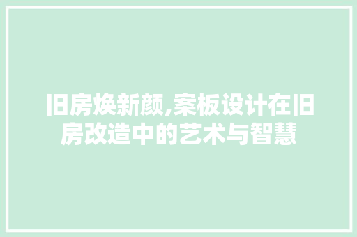 旧房焕新颜,案板设计在旧房改造中的艺术与智慧 汽车维修