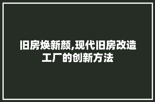 旧房焕新颜,现代旧房改造工厂的创新方法 家电维修