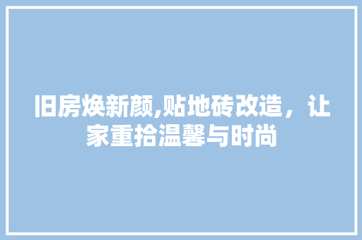 旧房焕新颜,贴地砖改造，让家重拾温馨与时尚 汽车维修