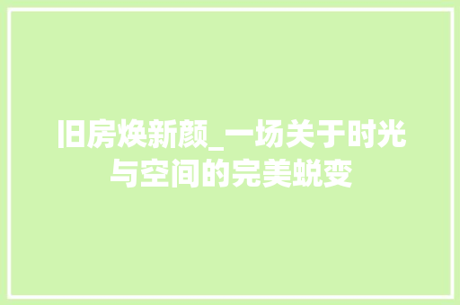 旧房焕新颜_一场关于时光与空间的完美蜕变 汽车维修