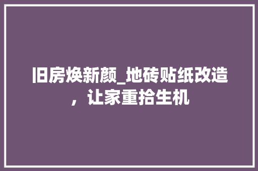 旧房焕新颜_地砖贴纸改造，让家重拾生机 汽车维修