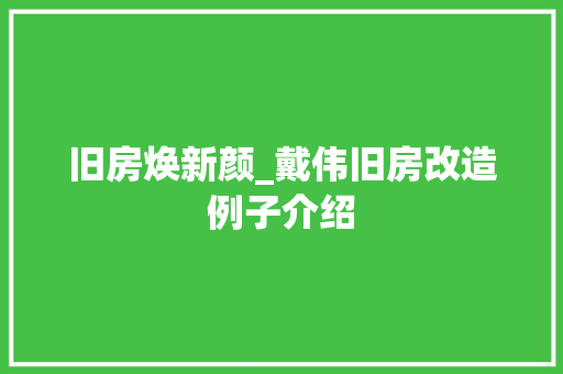 旧房焕新颜_戴伟旧房改造例子介绍 家电维修