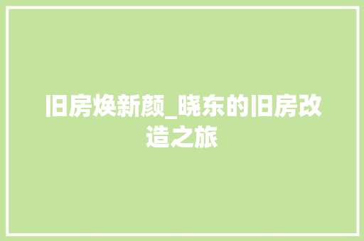 旧房焕新颜_晓东的旧房改造之旅 综合便民