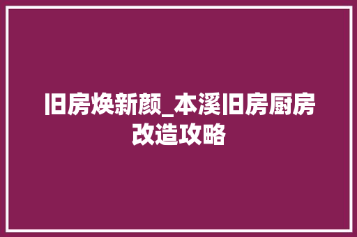 旧房焕新颜_本溪旧房厨房改造攻略 综合便民