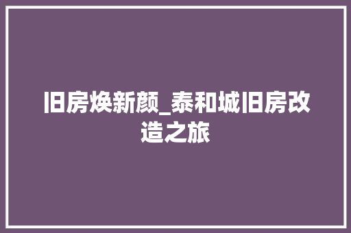 旧房焕新颜_泰和城旧房改造之旅
