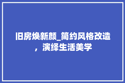 旧房焕新颜_简约风格改造，演绎生活美学 综合便民