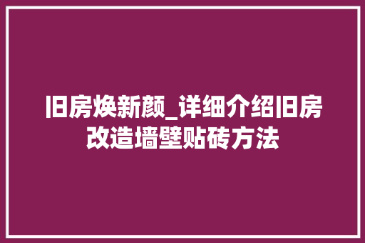 旧房焕新颜_详细介绍旧房改造墙壁贴砖方法 墙体维修