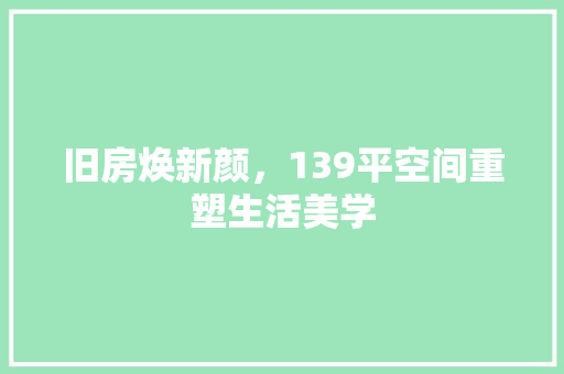 旧房焕新颜，139平空间重塑生活美学 家电维修