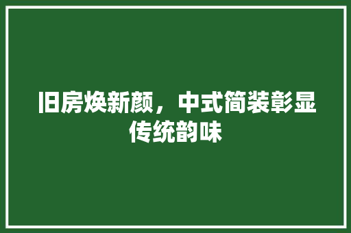 旧房焕新颜，中式简装彰显传统韵味 汽车维修