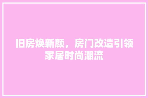 旧房焕新颜，房门改造引领家居时尚潮流 墙体维修