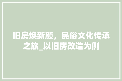 旧房焕新颜，民俗文化传承之旅_以旧房改造为例