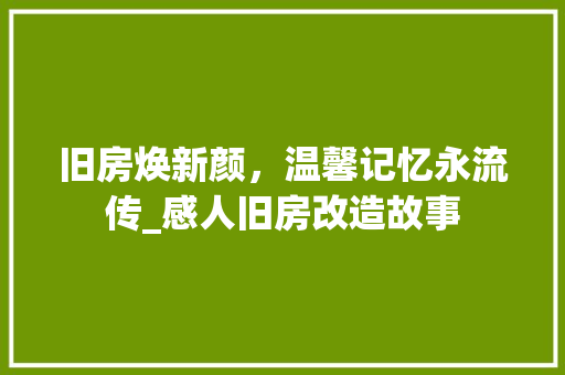 旧房焕新颜，温馨记忆永流传_感人旧房改造故事 墙体维修