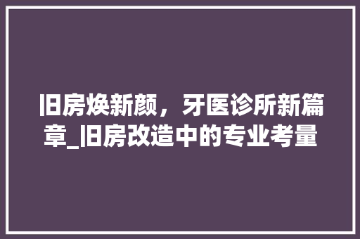旧房焕新颜，牙医诊所新篇章_旧房改造中的专业考量与方法 家电维修