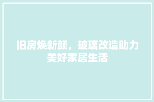 旧房焕新颜，玻璃改造助力美好家居生活 墙体维修