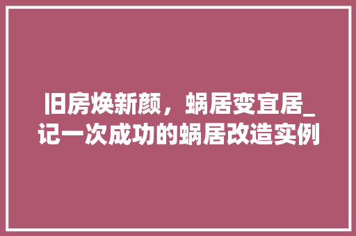 旧房焕新颜，蜗居变宜居_记一次成功的蜗居改造实例 汽车维修