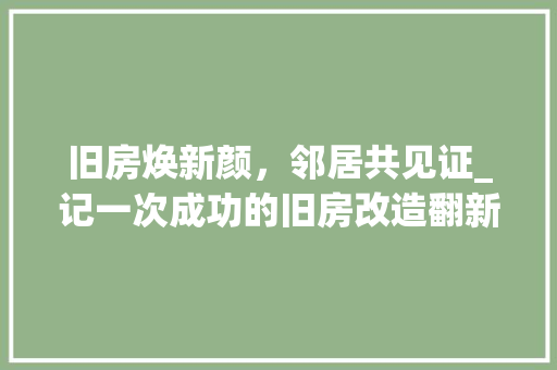 旧房焕新颜，邻居共见证_记一次成功的旧房改造翻新之旅 家电维修