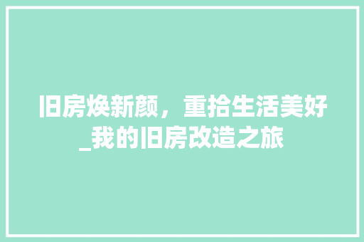 旧房焕新颜，重拾生活美好_我的旧房改造之旅 汽车维修