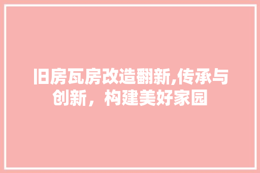 旧房瓦房改造翻新,传承与创新，构建美好家园 家电维修