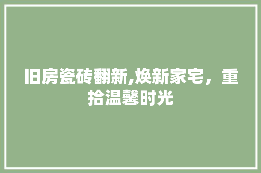 旧房瓷砖翻新,焕新家宅，重拾温馨时光 家电维修
