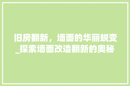 旧房翻新，墙面的华丽蜕变_探索墙面改造翻新的奥秘 综合便民