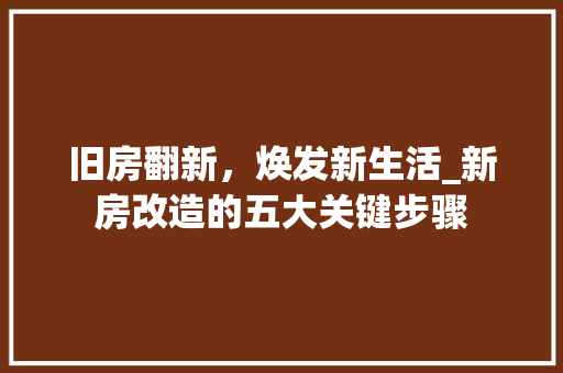 旧房翻新，焕发新生活_新房改造的五大关键步骤 汽车维修